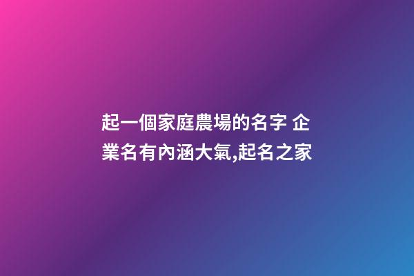 起一個家庭農場的名字 企業名有內涵大氣,起名之家-第1張-公司起名-玄機派
